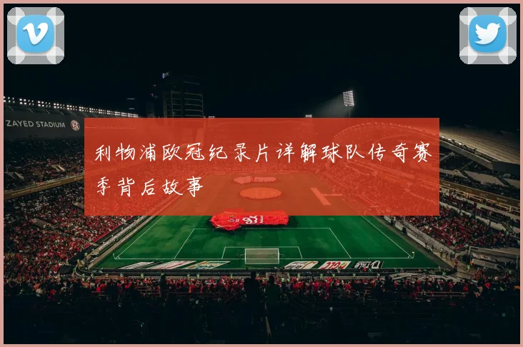 利物浦欧冠纪录片详解球队传奇赛季背后故事