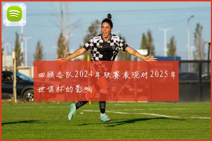 回顾各队2024年联赛表现对2025年世俱杯的影响