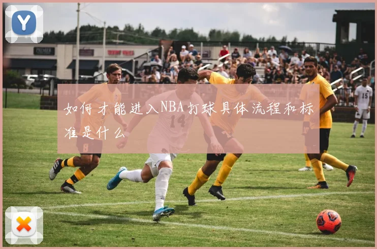 如何才能进入NBA打球具体流程和标准是什么