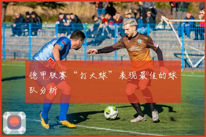 德甲联赛“打大球”表现最佳的球队分析