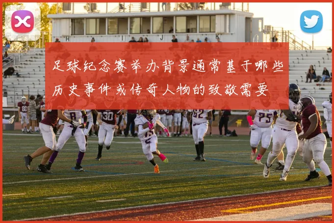 足球纪念赛举办背景通常基于哪些历史事件或传奇人物的致敬需要