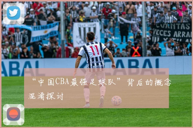 “中国CBA最强足球队”背后的概念混淆探讨
