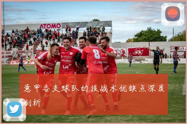 意甲各支球队的技战术优缺点深度剖析