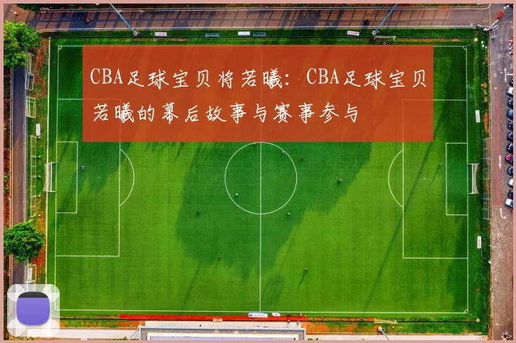 CBA足球宝贝将若曦：CBA足球宝贝若曦的幕后故事与赛事参与
