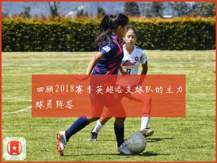 回顾2018赛季英超各支球队的主力球员阵容