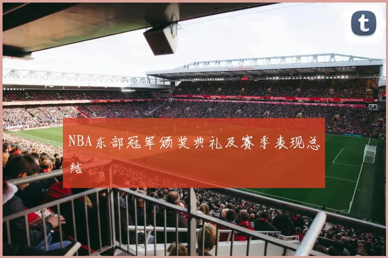 NBA东部冠军颁奖典礼及赛季表现总结